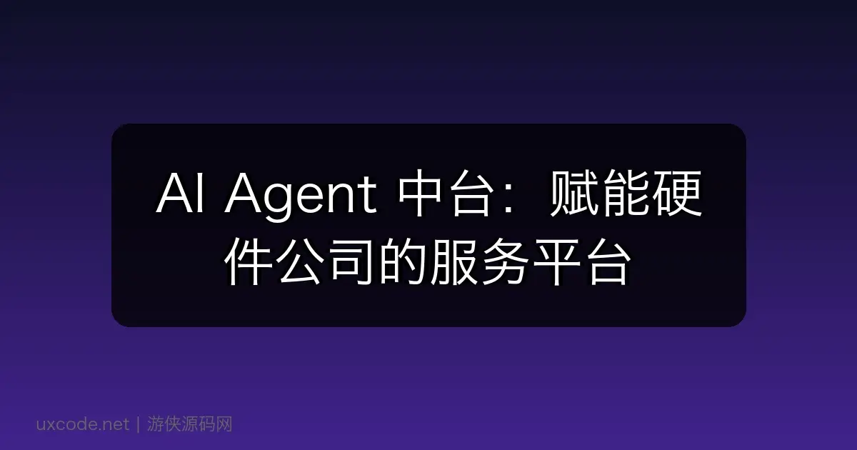 AI Agent 中台：赋能硬件公司的服务平台