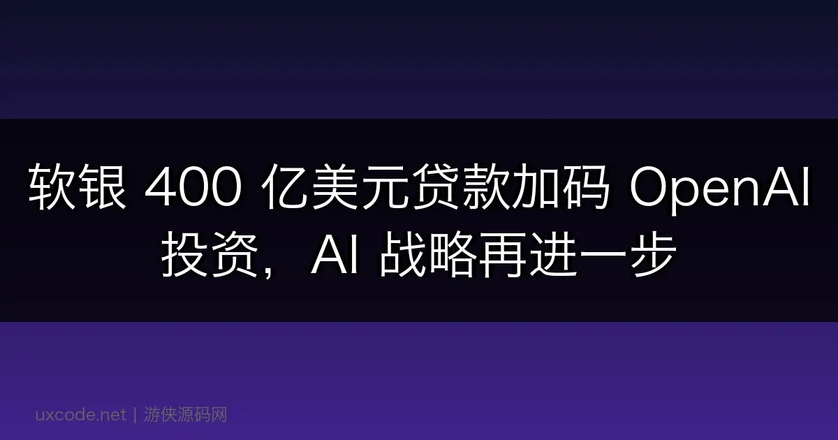 软银 400 亿美元贷款加码 OpenAI 投资，AI 战略再进一步