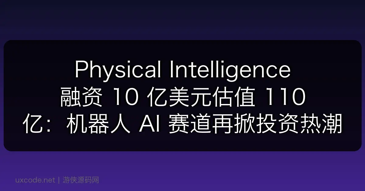 Physical Intelligence 融资 10 亿美元估值 110 亿:机器人 AI 赛道再掀投资热潮