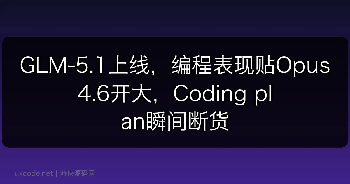 GLM-5.1上线,编程表现贴Opus 4.6开大,Coding plan瞬间断货