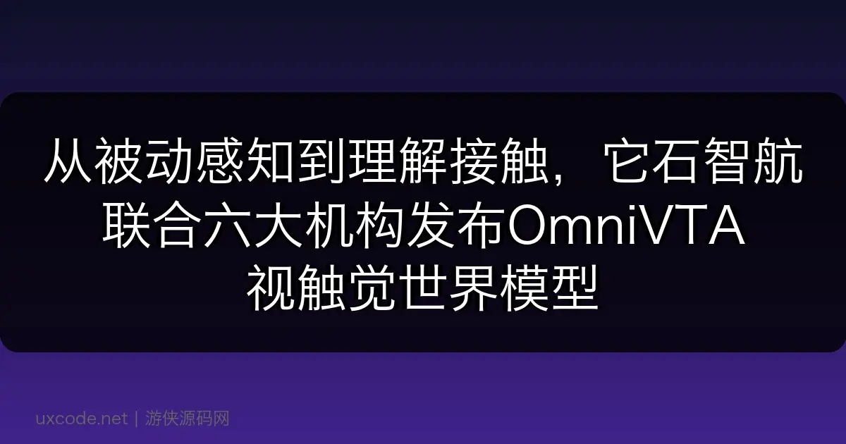 从”被动感知”到”理解接触”，它石智航联合六大机构发布OmniVTA视触觉世界模型