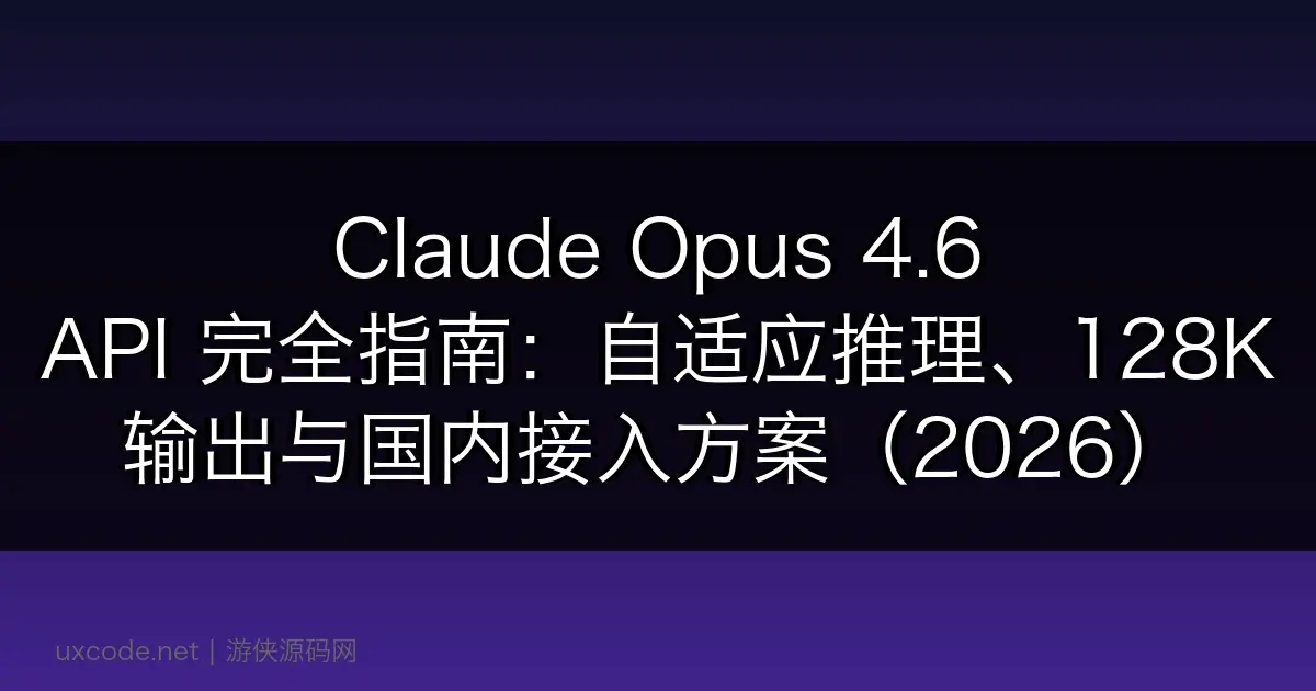 Claude Opus 4.6 API 完全指南:自适应推理、128K 输出与国内接入方案(2026)