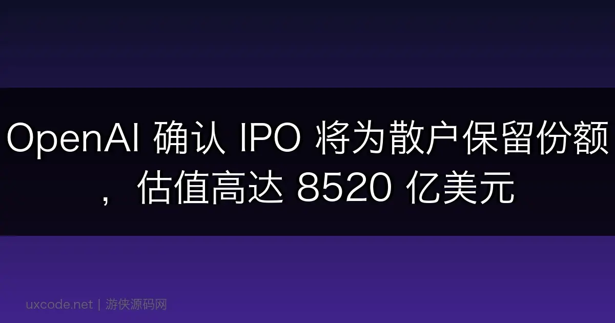 OpenAI 确认 IPO 将为散户保留份额，估值高达 8520 亿美元