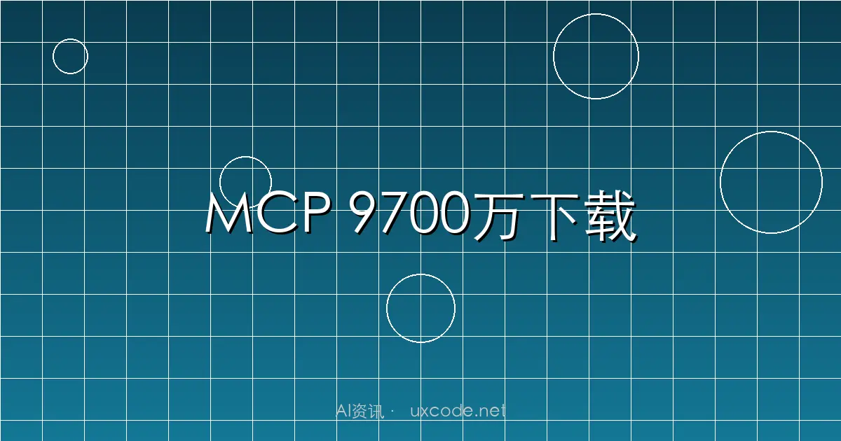 MCP突破9700万下载：Model Context Protocol成为AI Agent的USB-C标准