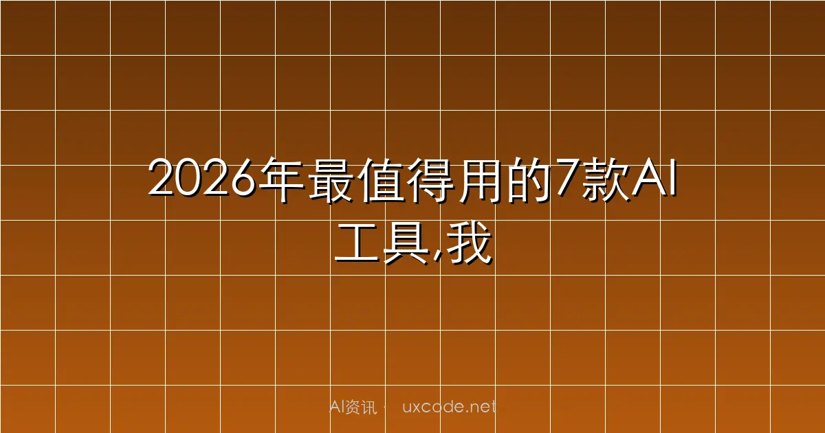 2026年最值得用的7款AI工具,我全部帮你试了一遍