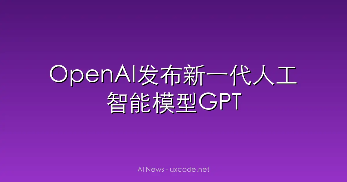 OpenAI发布新一代人工智能模型GPT