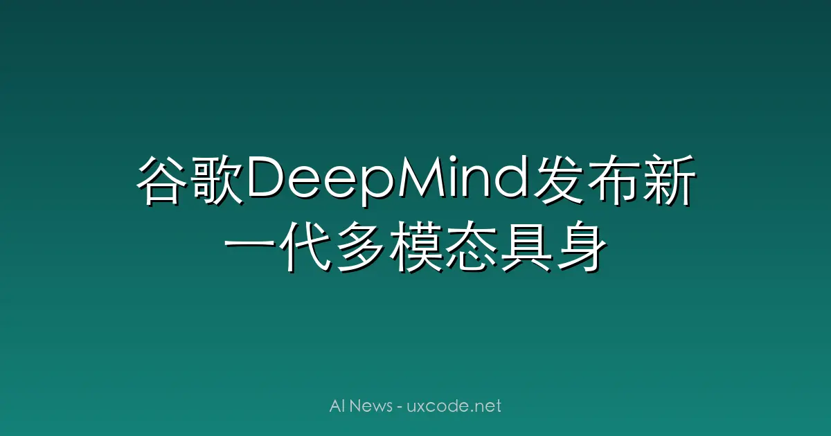 谷歌DeepMind发布新一代多模态具身智能大模型