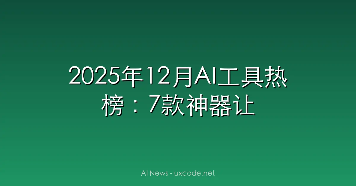 2025年12月AI工具热榜：7款神器让你效率翻倍
