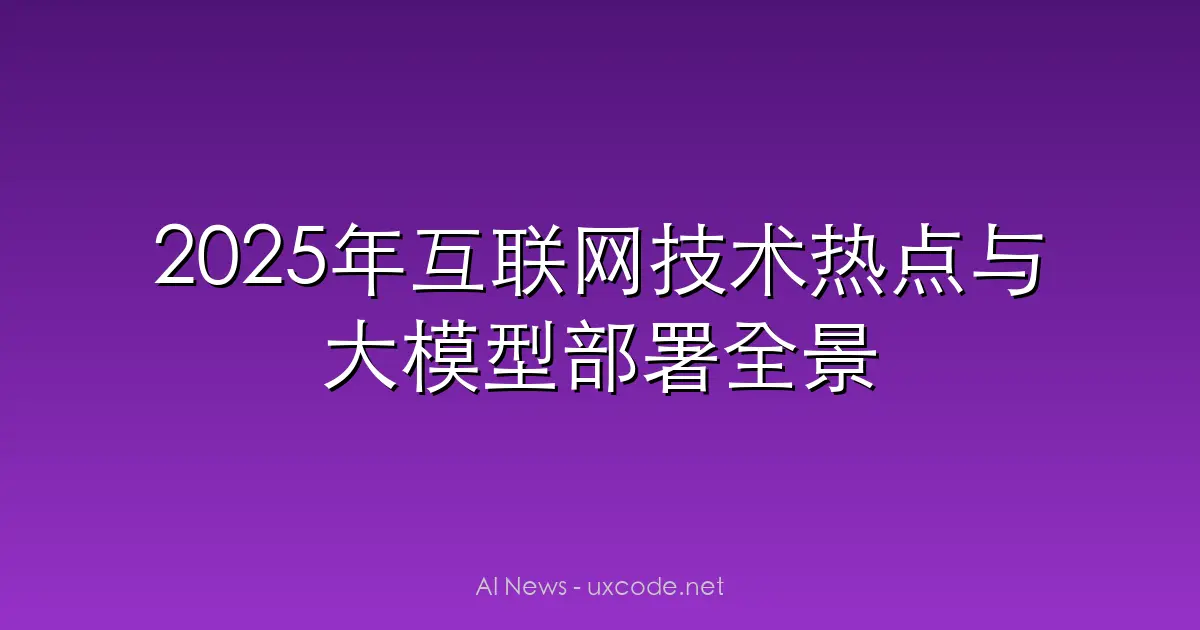 2025年互联网技术热点与大模型部署全景解析