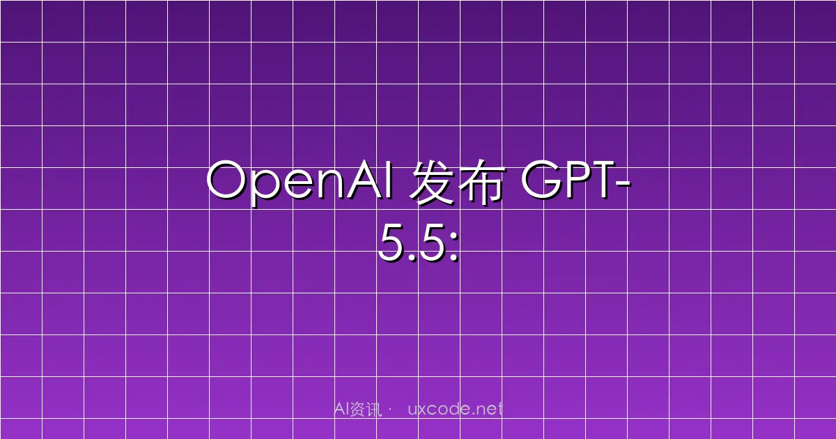 OpenAI 发布 GPT-5.5:迈向“超级应用”与自主计算的关键一步