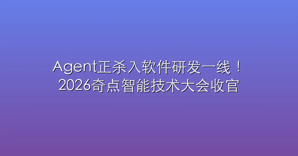 Agent正杀入软件研发一线！全球超60位技术专家拆解AI落地困局，2026奇点智能技术大会收官