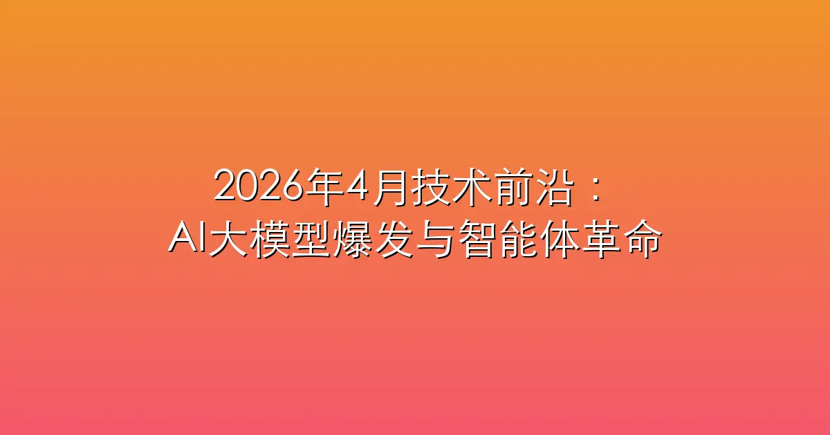 2026年4月技术前沿：AI大模型爆发、智能体革命与量子安全新纪元