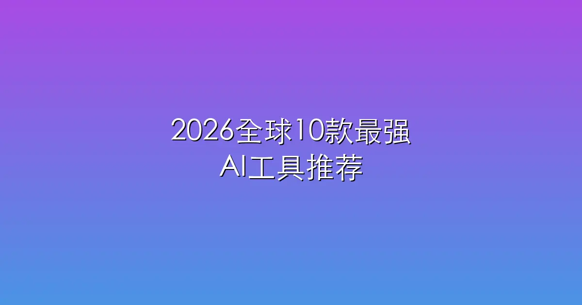2026全球10款最强AI工具推荐（免费、好用易上手）