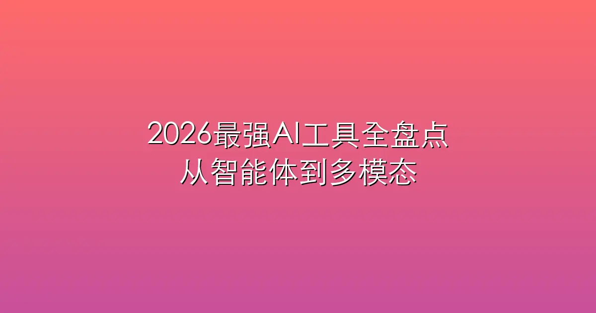 2026最强AI工具全盘点：从智能体到多模态，实用效率工具深度解析