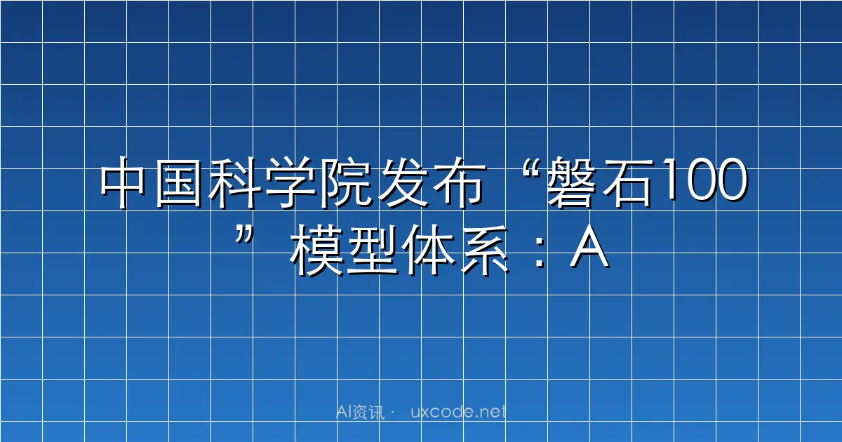 中国科学院发布“磐石100”模型体系：AI赋能八大学科