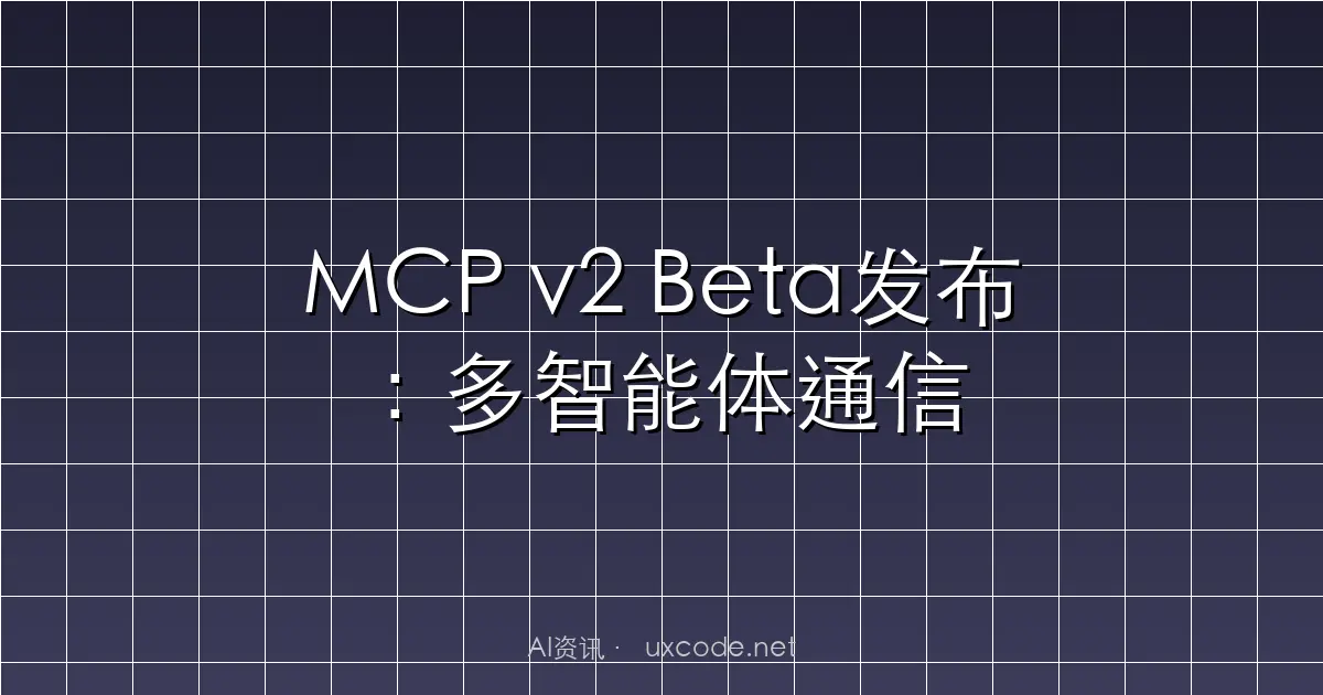 MCP v2 Beta发布：多智能体通信的重大重新设计