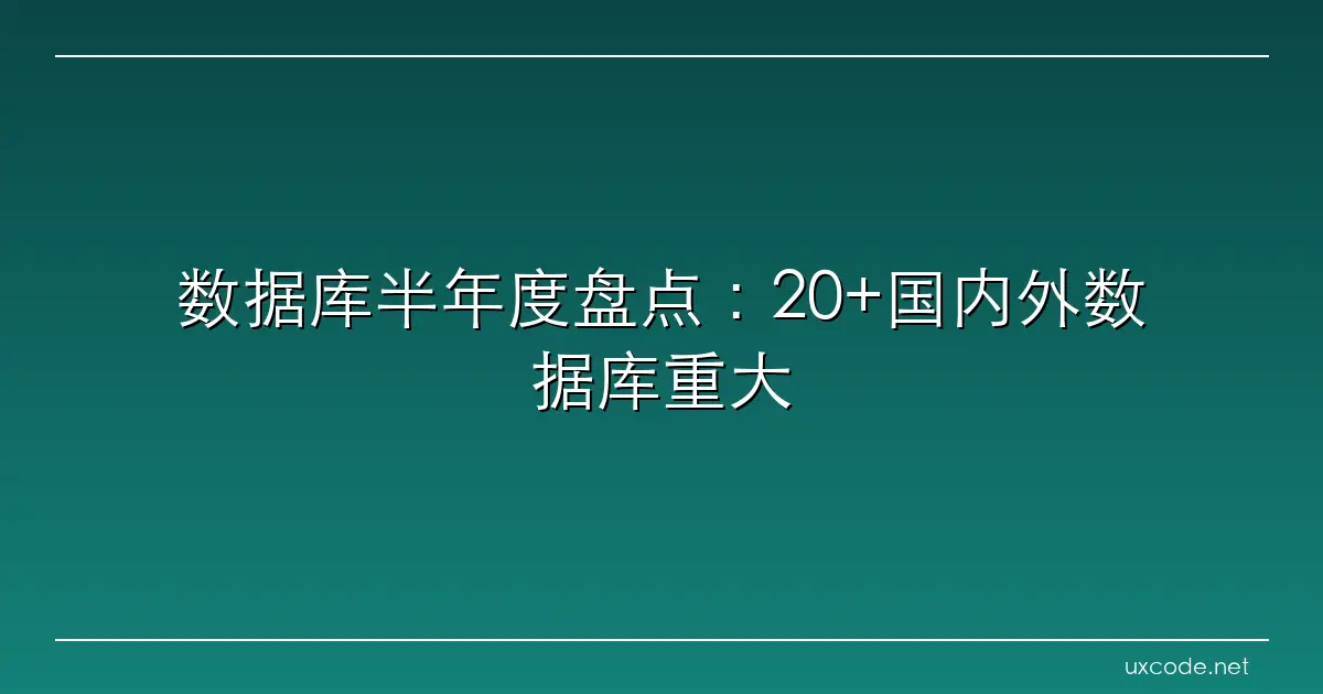 数据库半年度盘点：20+国内外数据库重大更新及技术精要 Newsletter dbaplus社群：围绕Data、Blockchain、…
