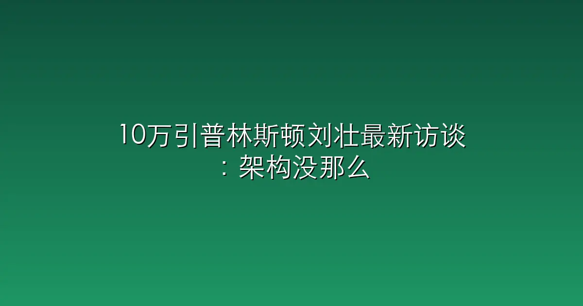 10万引普林斯顿刘壮最新访谈：架构没那么重要，数据才是王道