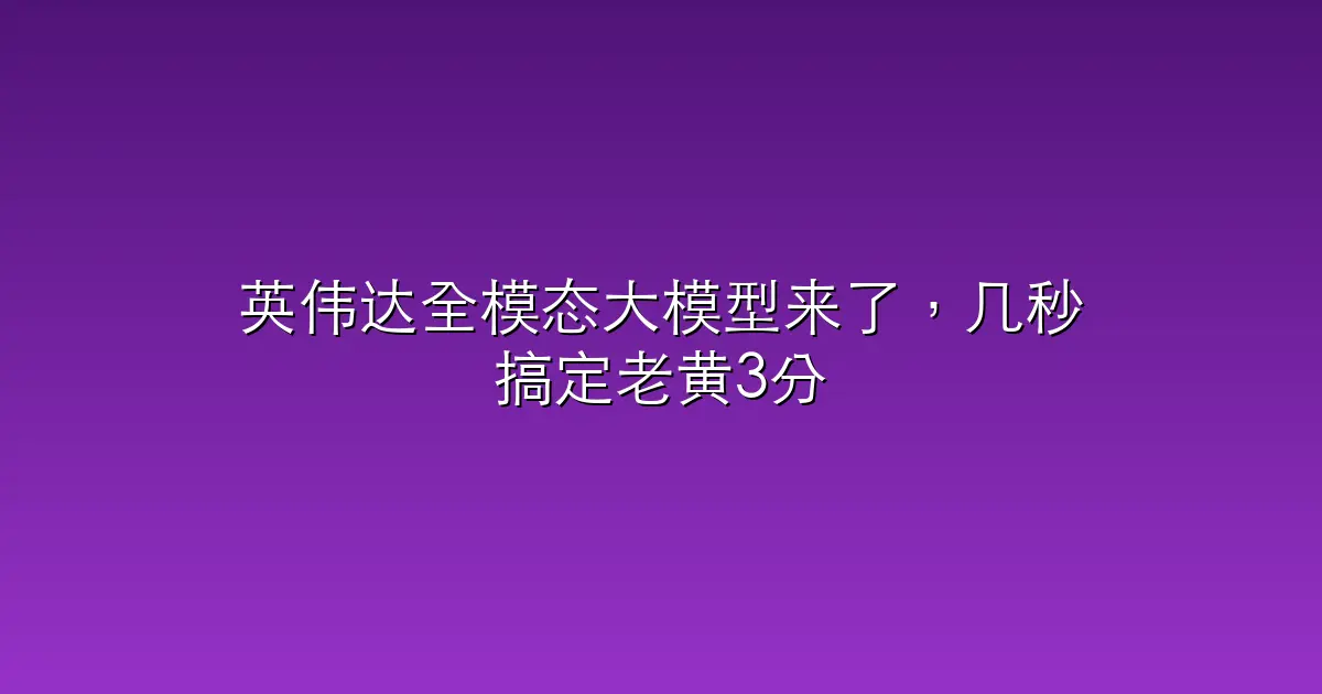 英伟达全模态大模型来了，几秒搞定老黄3分钟演讲，吞吐量同类9倍