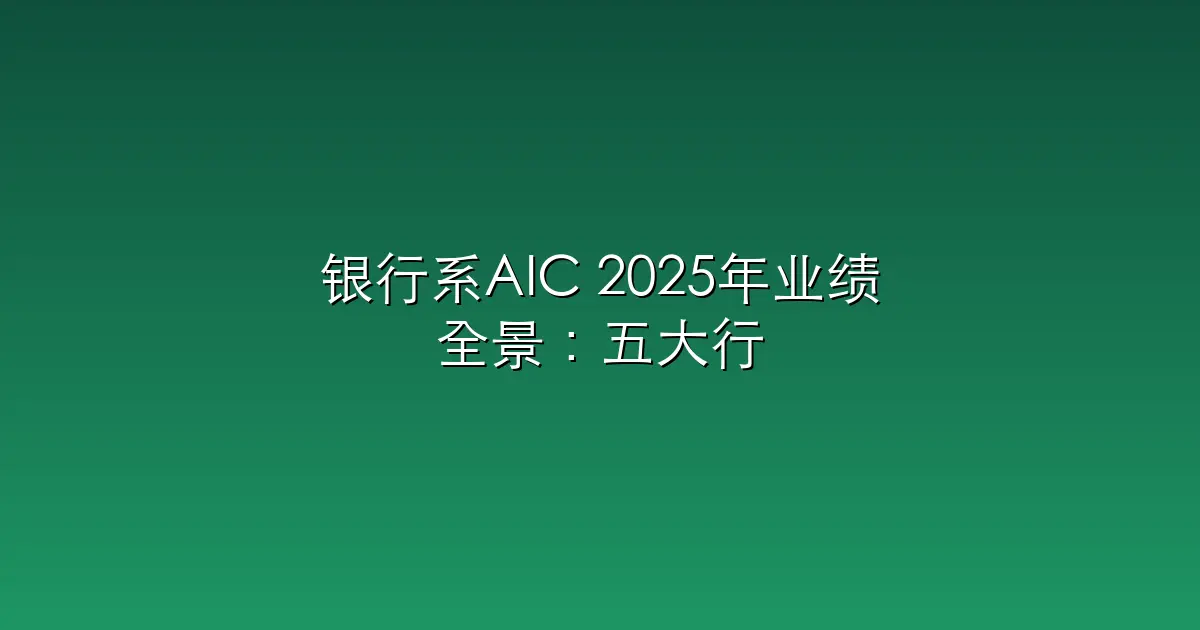 银行系AIC 2025年业绩全景：五大行“吸金”184亿，股份行新军高调入场，总资产超6400亿
