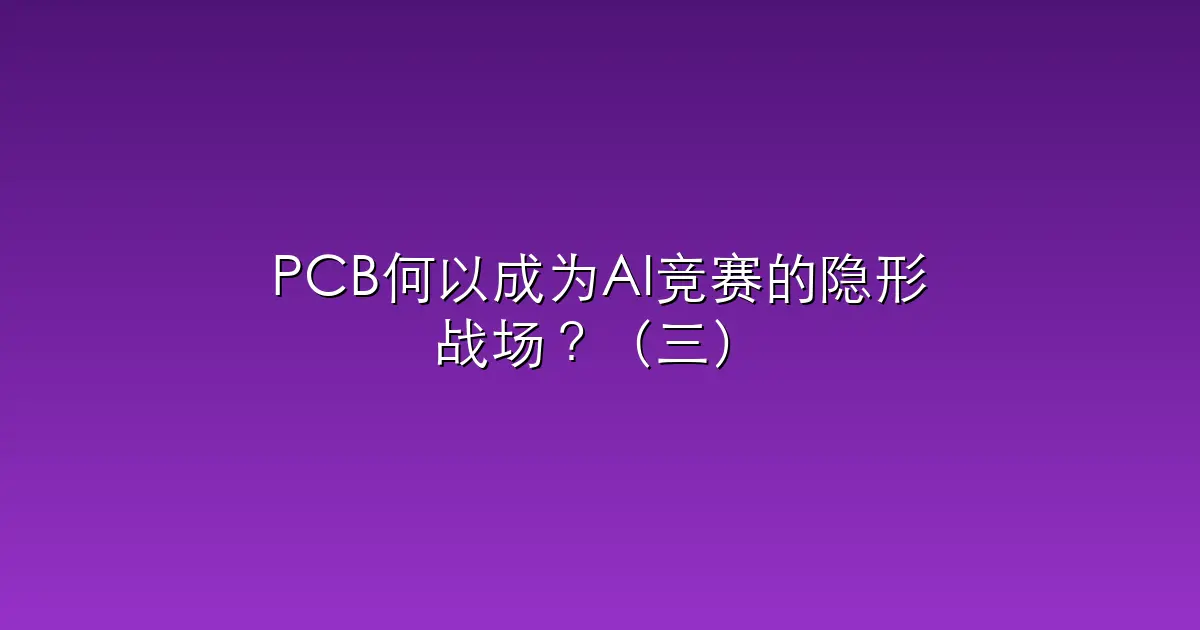 PCB何以成为AI竞赛的隐形战场？（三）