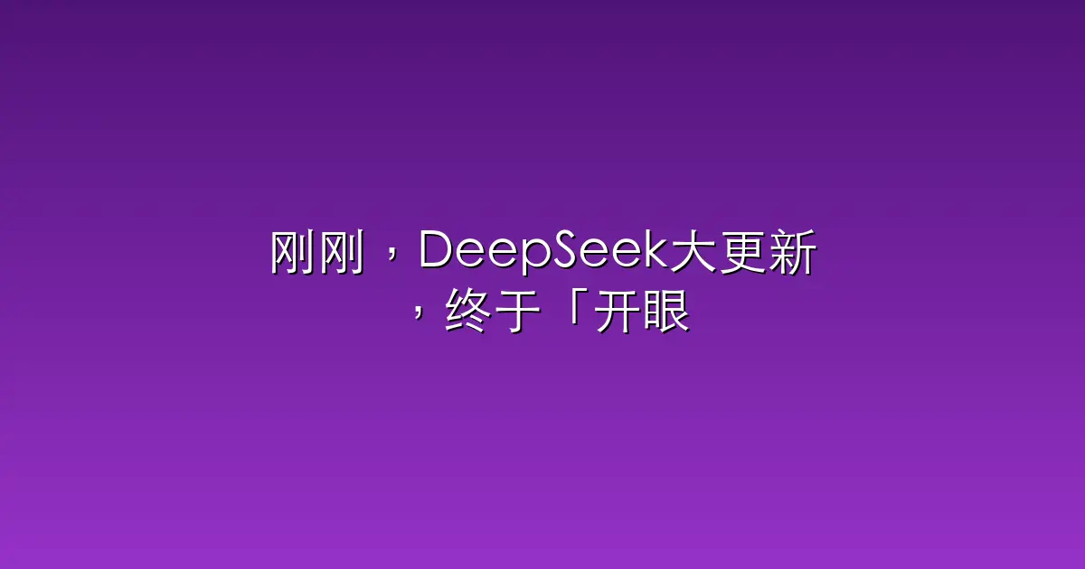 刚刚，DeepSeek大更新，终于「开眼」了