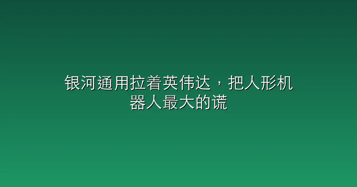 银河通用拉着英伟达，把人形机器人最大的谎言拆穿了