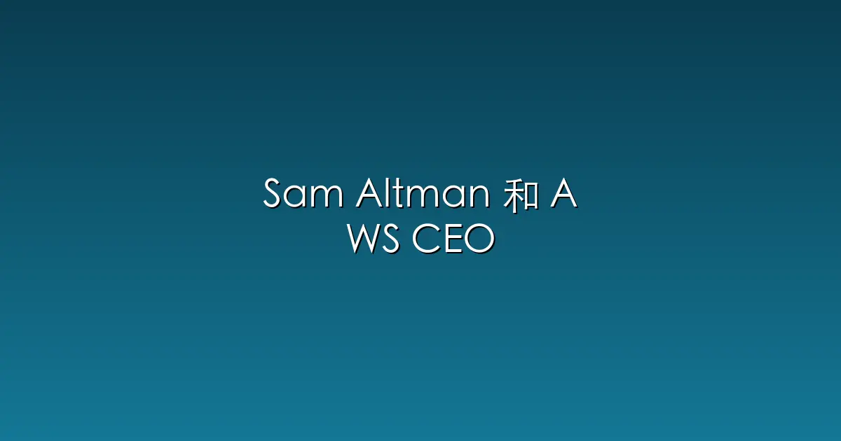 Sam Altman 和 AWS CEO 罕见同框：聊了智能体、harness、和云的下一仗