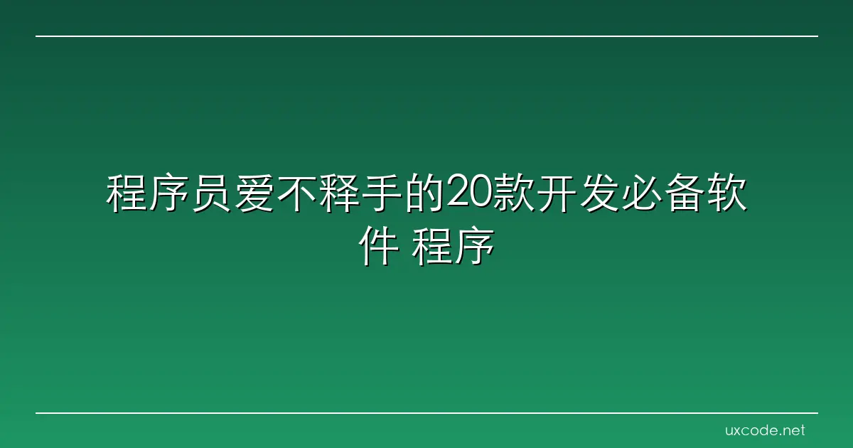 程序员爱不释手的20款开发必备软件 程序员必备软件 CSDN博客