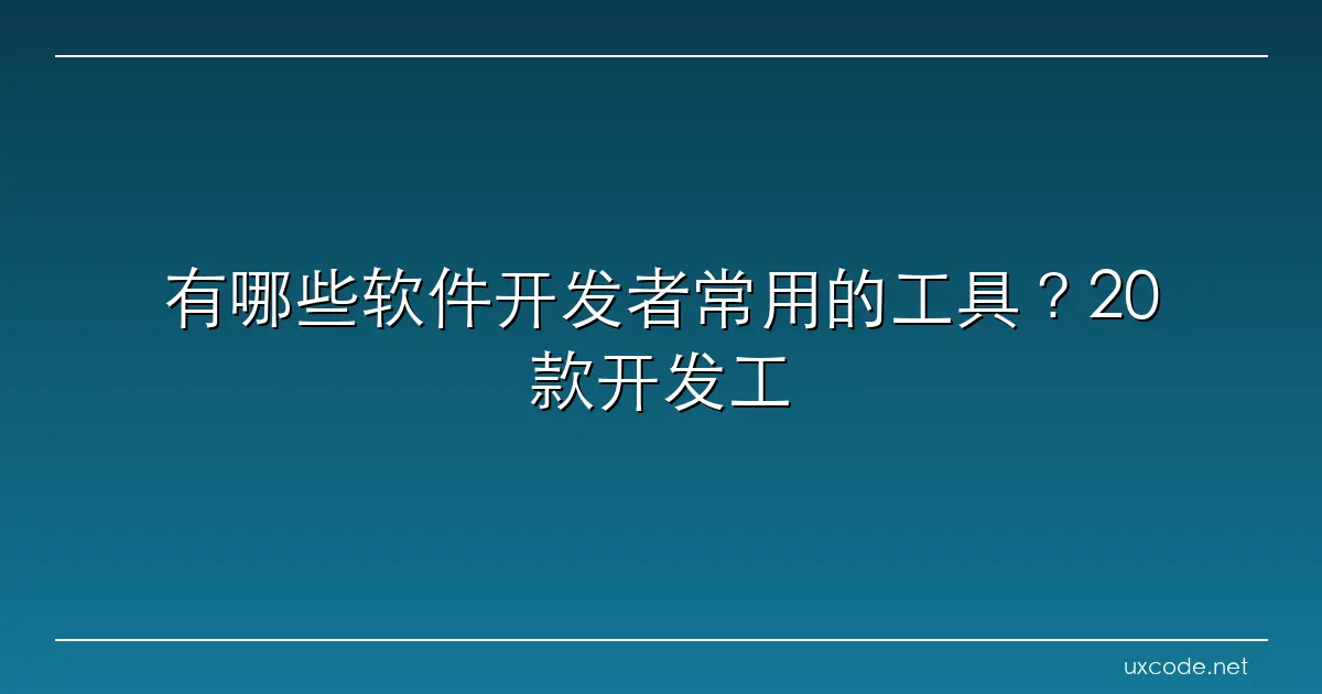 有哪些软件开发者常用的工具？20款开发工具盘点 阿里云开发者社区