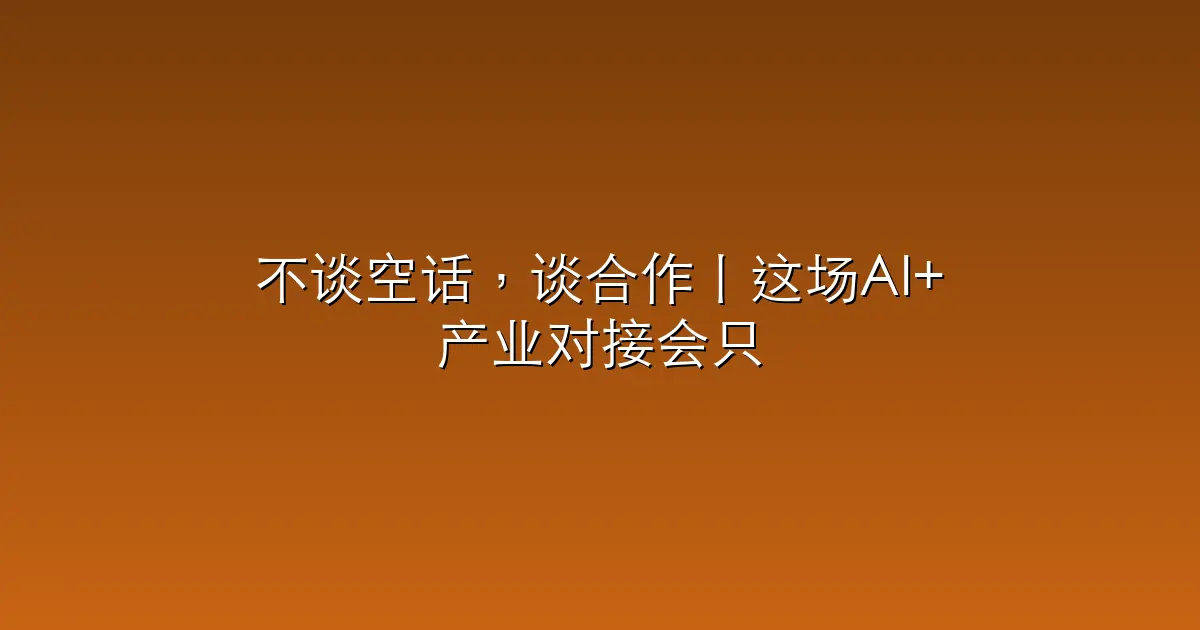 不谈空话，谈合作丨这场AI+产业对接会只聊落地