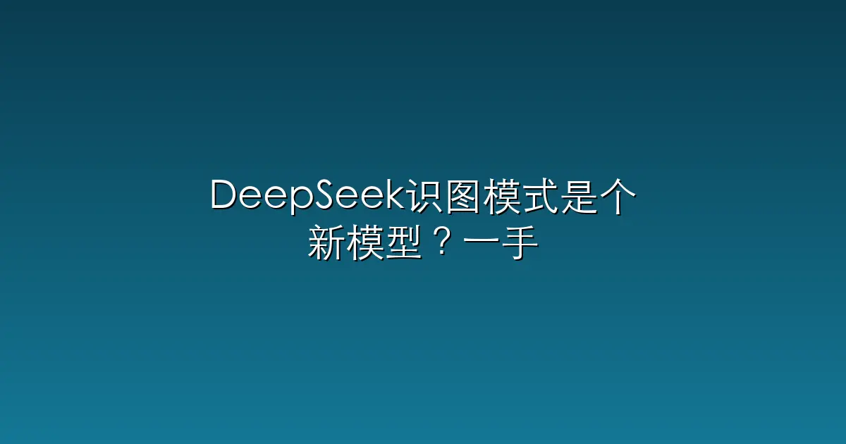 DeepSeek识图模式是个新模型？一手实测在此