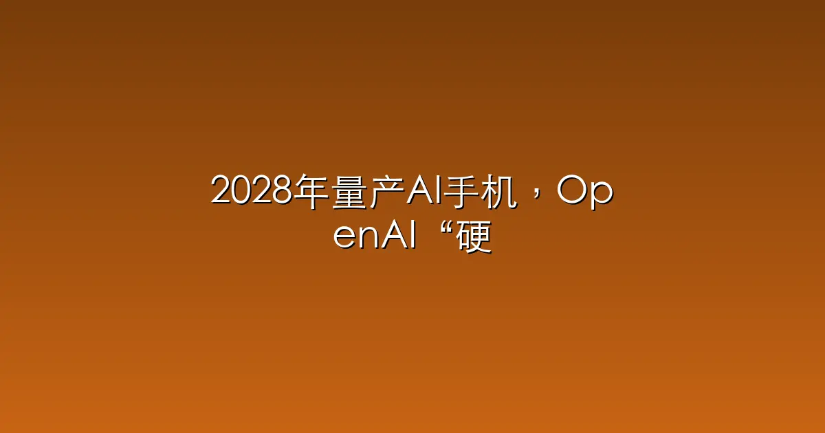 2028年量产AI手机，OpenAI“硬刚”苹果？