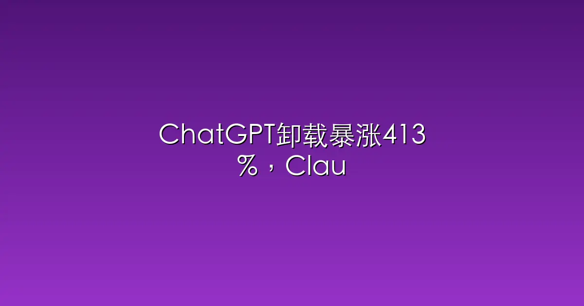 ChatGPT卸载暴涨413%，Claude下载激增100%，奥特曼帝国开始漏水了