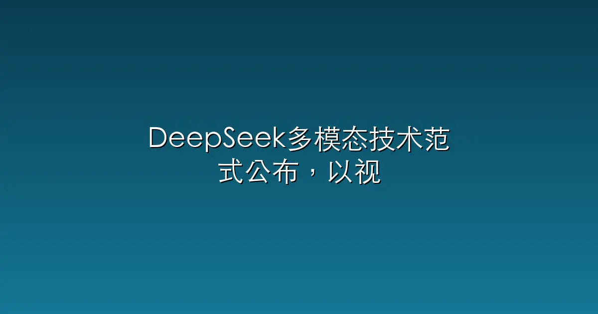 DeepSeek多模态技术范式公布，以视觉原语思考