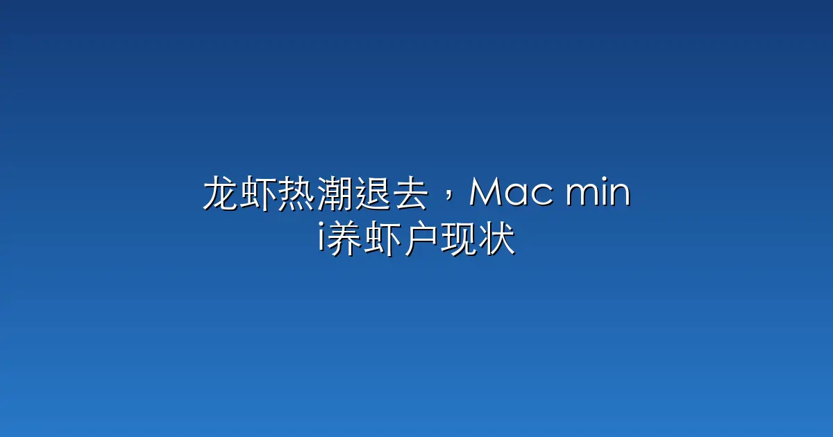 龙虾热潮退去，Mac mini养虾户现状：有人退坑，有人换了「爱马仕」