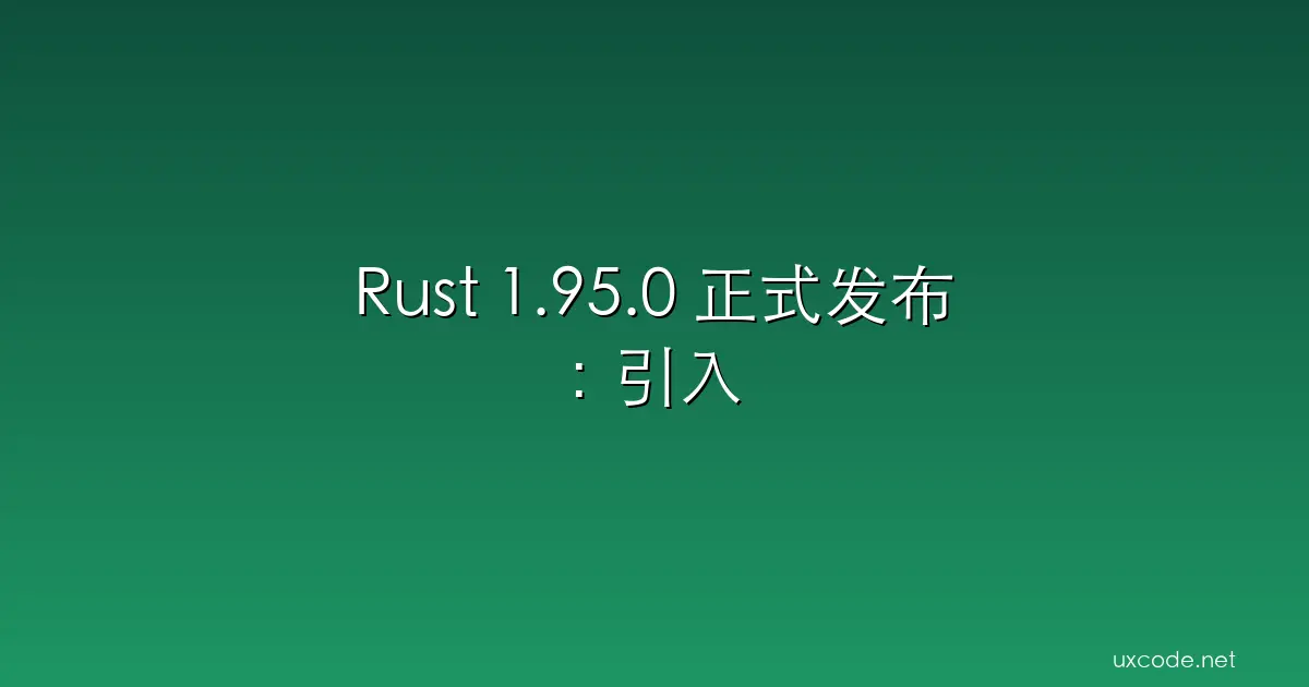Rust 1.95.0 正式发布：引入 cfg_select! 宏与 let chains 改进