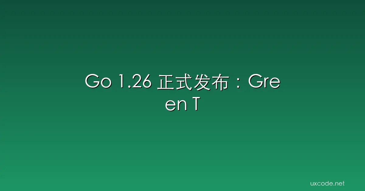 Go 1.26 正式发布：Green Tea GC 默认启用，cgo 开销降低 30%