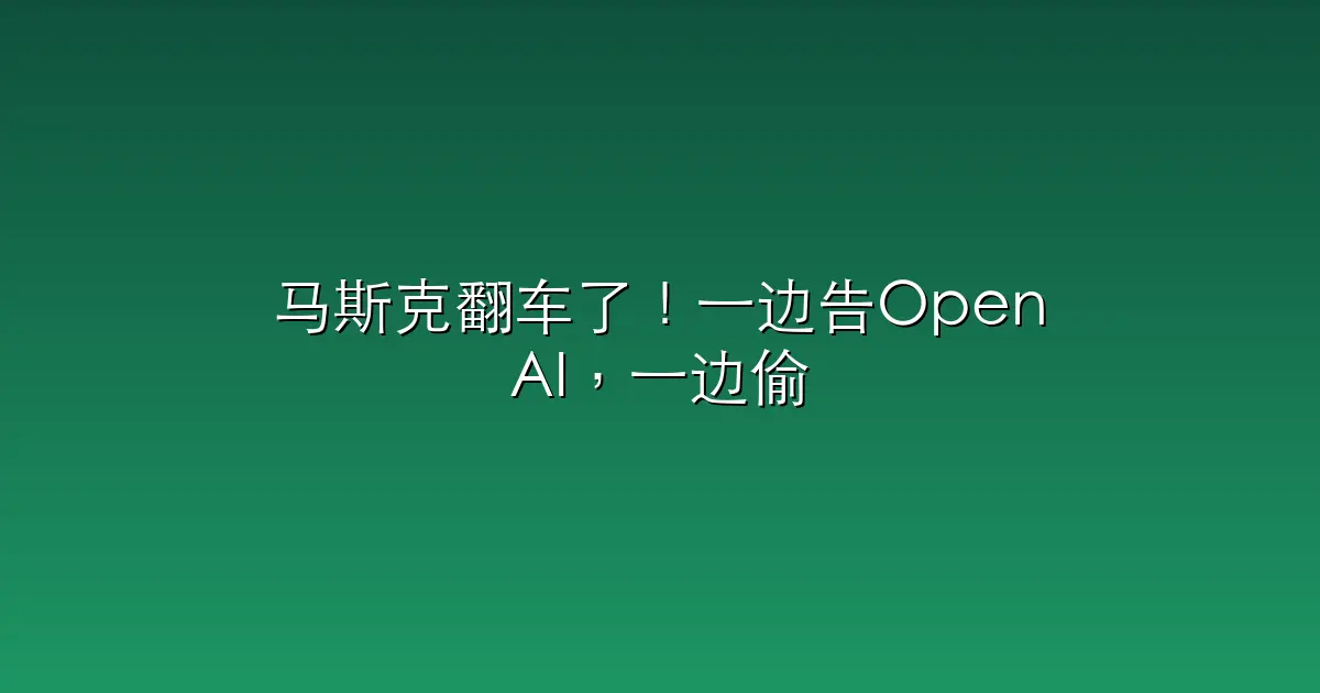马斯克翻车了！一边告OpenAI，一边偷偷蒸馏ChatGPT