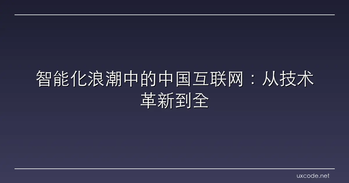 智能化浪潮中的中国互联网：从技术革新到全球领军 探析中国互联网企业如何通过技术创新提升国际竞争力与社会责任 中国日报网