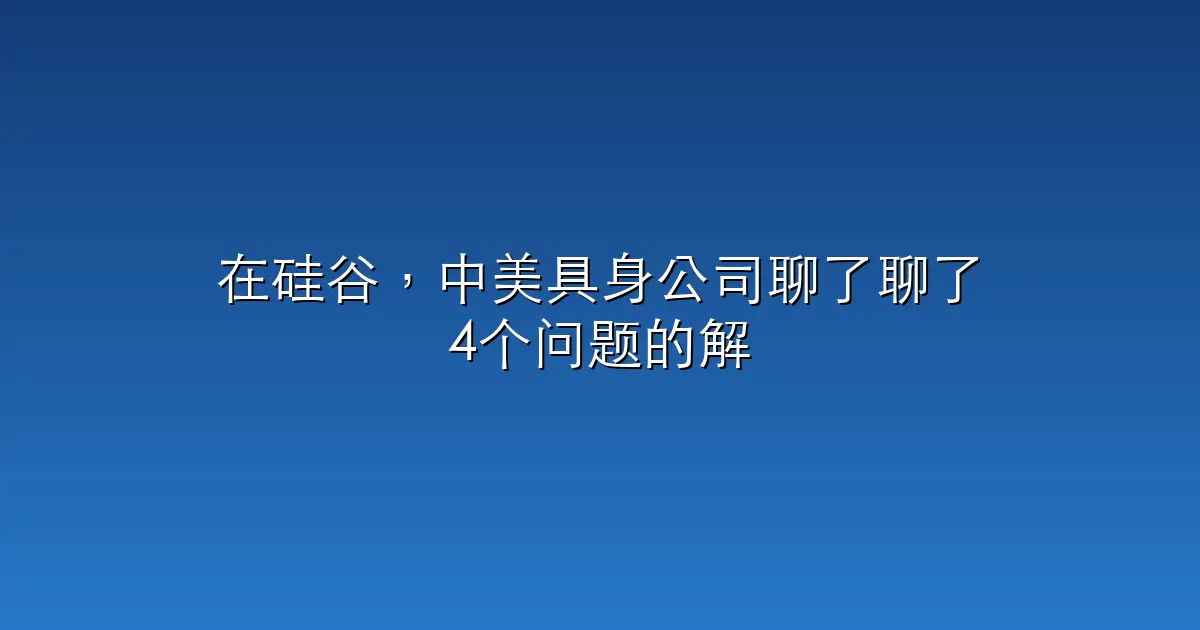在硅谷，中美具身公司聊了聊了4个问题的解法