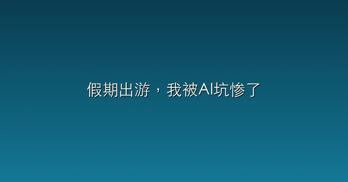 假期出游，我被AI坑惨了