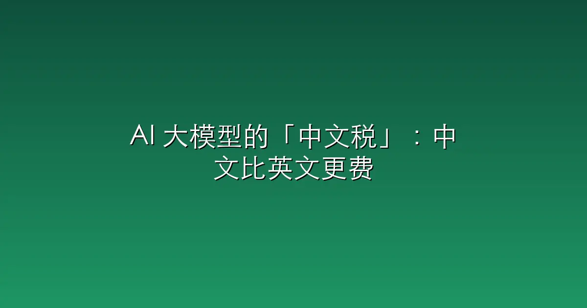 AI 大模型的「中文税」：中文比英文更费 Token，为什么？