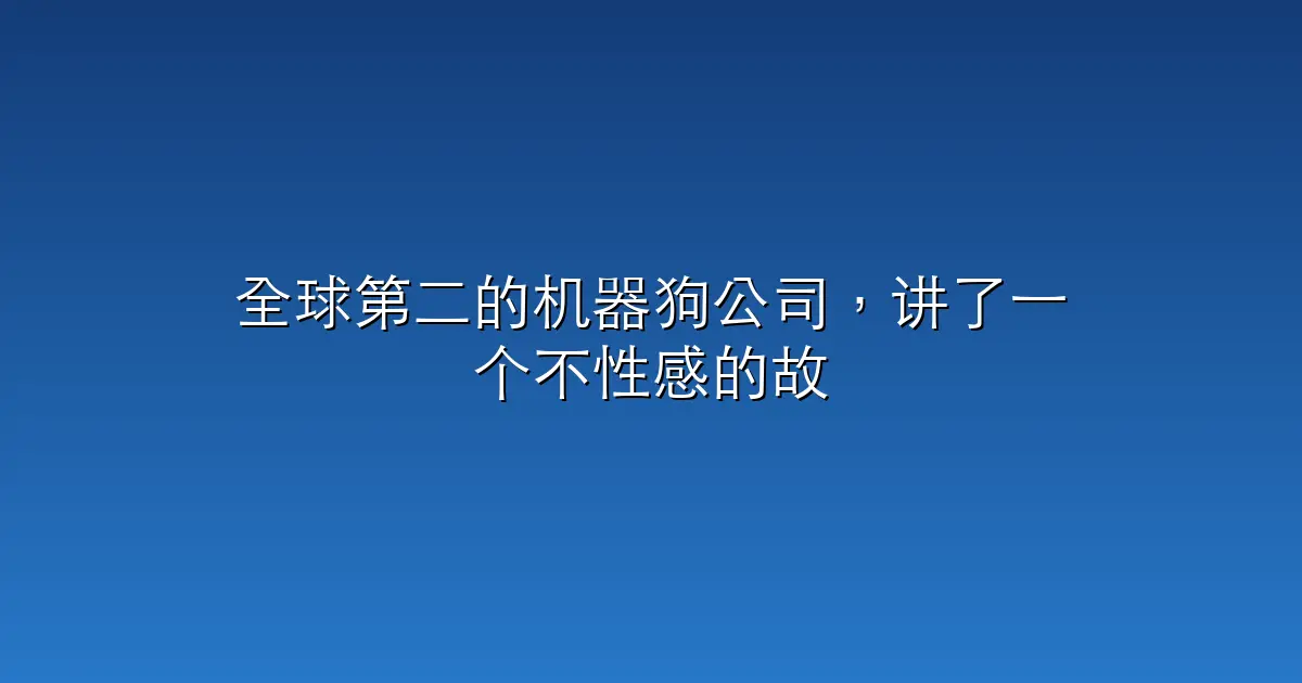 全球第二的机器狗公司，讲了一个不性感的故事