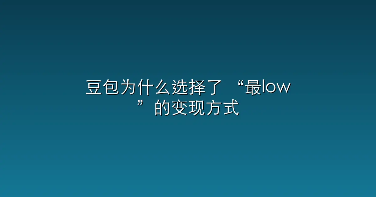 豆包为什么选择了 “最low”的变现方式？
