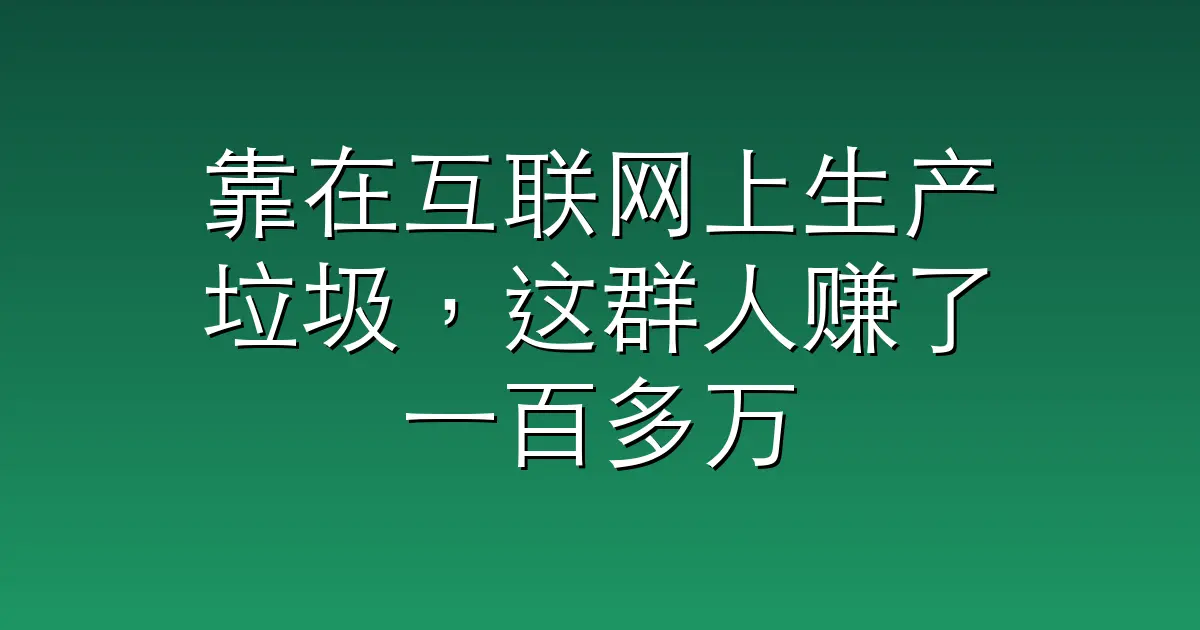 靠在互联网上生产垃圾，这群人赚了一百多万