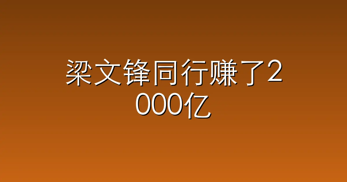 梁文锋同行赚了2000亿