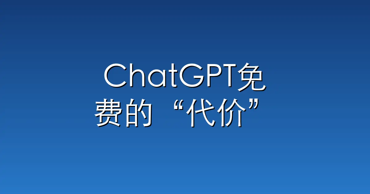 ChatGPT免费的“代价”