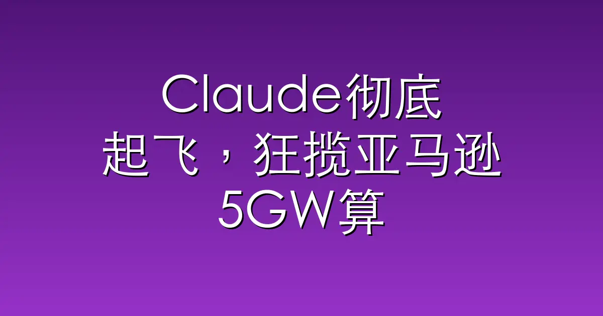 Claude彻底起飞，狂揽亚马逊5GW算力+250亿刀，贝索斯赚麻了
