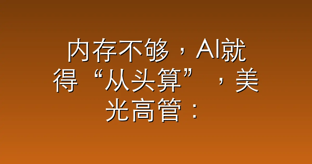 内存不够，AI就得“从头算”，美光高管：我们跟不上内存需求了，全球建厂5座还不够